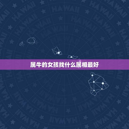 属牛的女孩找什么属相最好,属牛的女孩配什么属相? 属牛的女孩找什么属相最好,属牛的女孩配什么属相?