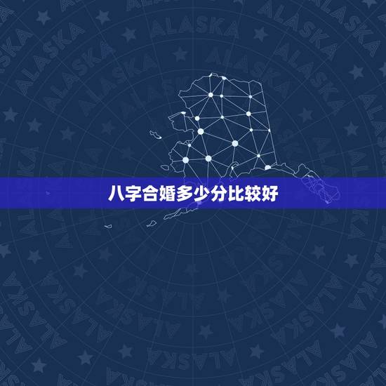 八字合婚多少分比较好,八字合婚打分数的 八字合婚多少分比较好,八字合婚打分数的