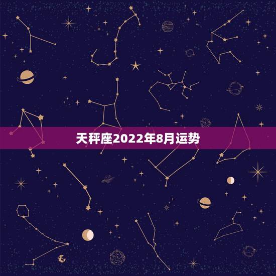 天秤座2022年8月运势，天枰座8月运势？