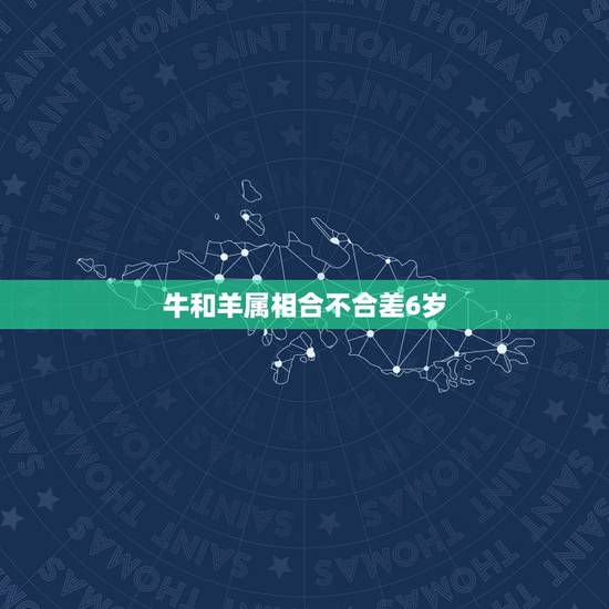 牛和羊属相合不合差6岁,牛和羊属相合不合差6岁 牛和羊属相合不合差6岁,牛和羊属相合不合差6岁