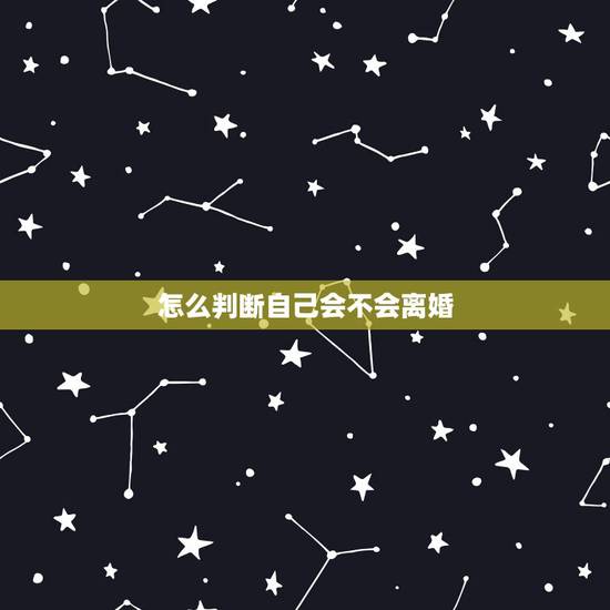 怎么判断自己会不会离婚,如何预测自己未来会不会离婚 怎么判断自己会不会离婚,如何预测自己未来会不会离婚