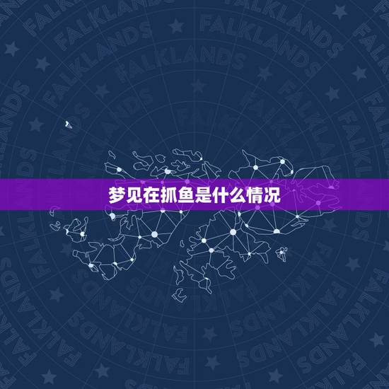 梦见在抓鱼是什么情况,做梦抓鱼什么意思周公解梦 梦见在抓鱼是什么情况,做梦抓鱼什么意思周公解梦