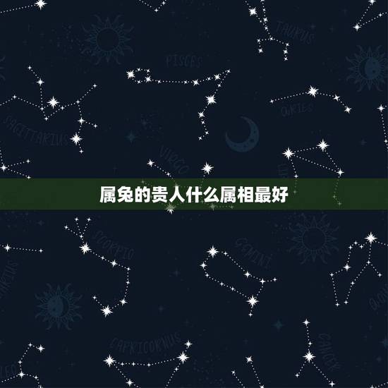属兔的贵人什么属相最好,属兔的人带什么好,羊年属兔运势 属兔的贵人什么属相最好,属兔的人带什么好,羊年属兔运势