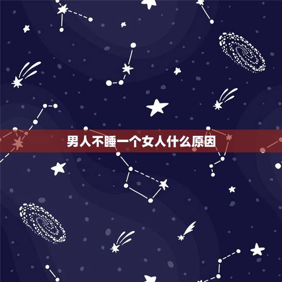 男人不睡一个女人什么原因,男人谈恋爱不睡女人为什么 男人不睡一个女人什么原因,男人谈恋爱不睡女人为什么