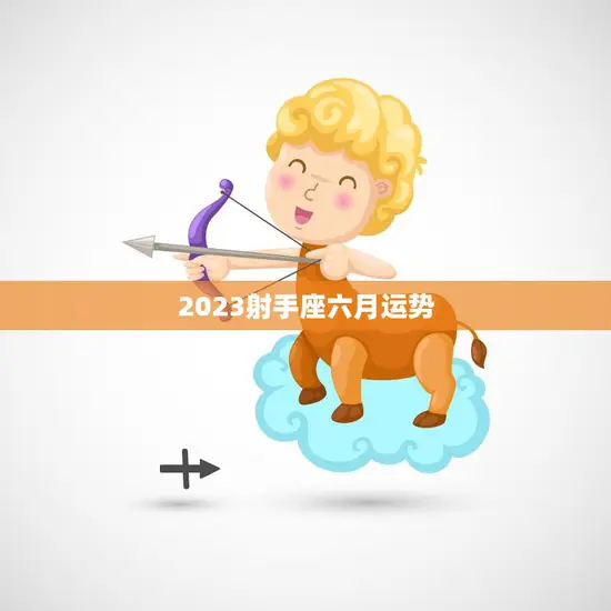 2023射手座六月运势(爱情事业双丰收)
