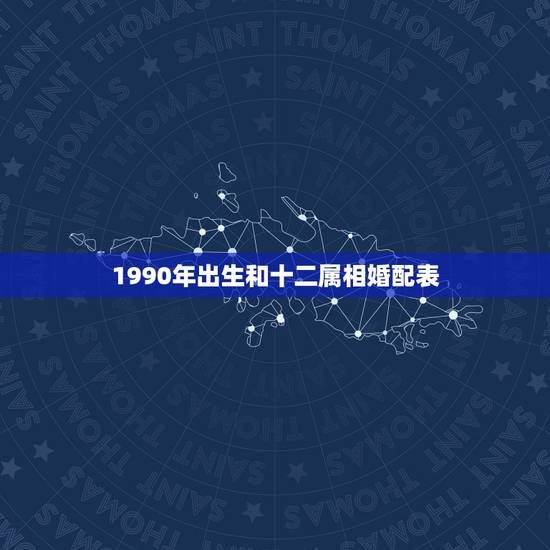 1990年出生和十二属相婚配表,90年出生属什么属相最配 1990年出生和十二属相婚配表,90年出生属什么属相最配