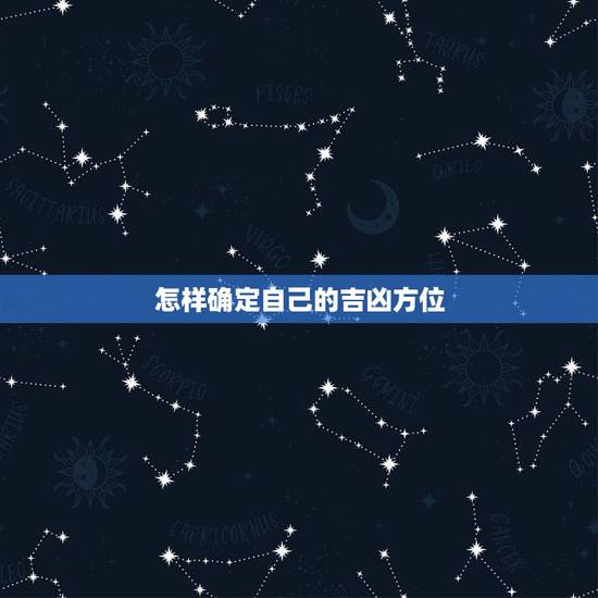 怎样确定自己的吉凶方位,家中五行方位怎么确定 怎样确定自己的吉凶方位,家中五行方位怎么确定