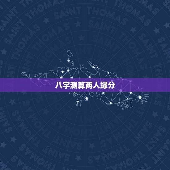 八字测算两人缘分，测两人的姻缘八字