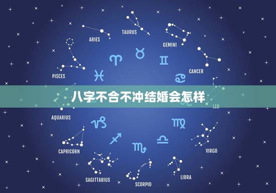 八字不合不冲结婚会怎样，两个人八字不合，不结婚但有男女朋友来往，会有影