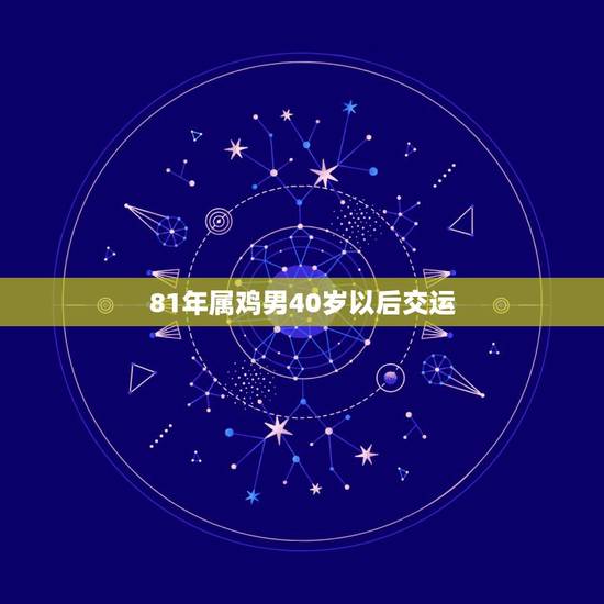 81年属鸡男40岁以后交运，1981属鸡人40岁到49岁运程