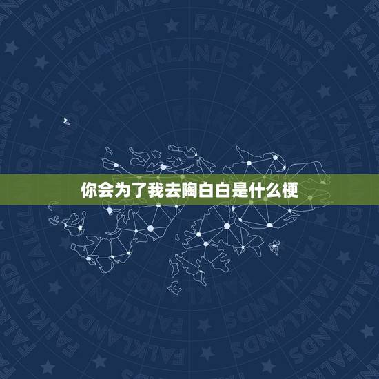 你会为了我去陶白白是什么梗，女生发宝你会为了我在陶白白搜天秤座嘛男生怎