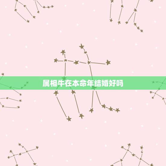 属相牛在本命年结婚好吗,属牛本命年结婚好吗 属相牛在本命年结婚好吗,属牛本命年结婚好吗
