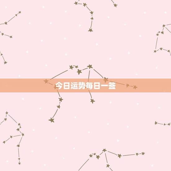 今日运势每日一签,如何查看每日星座运势 今日运势每日一签,如何查看每日星座运势