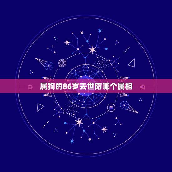 属狗的86岁去世防哪个属相,2018年属狗的人防什么属相 属狗的86岁去世防哪个属相,2018年属狗的人防什么属相
