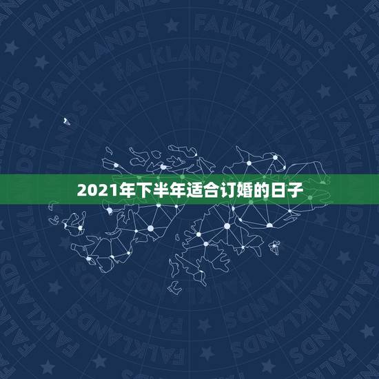 2021年下半年适合订婚的日子，2021年4月有哪几天是好日子适合订婚