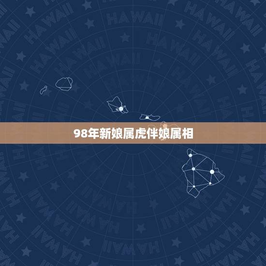 98年新娘属虎伴娘属相，新娘属虎 伴娘忌讳属什么的