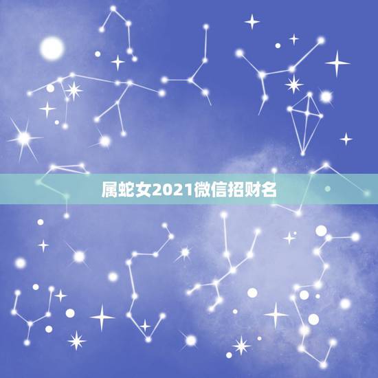 属蛇女2021微信招财名，蛇女今天打麻将好不好属蛇女人2021年7月2