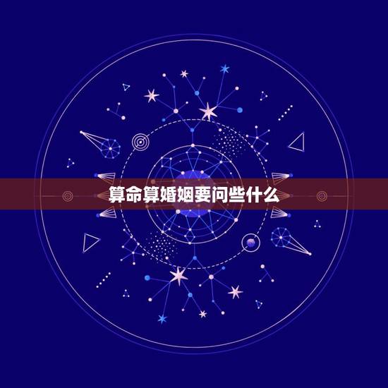 算命算婚姻要问些什么，我要算婚姻生辰八字算命