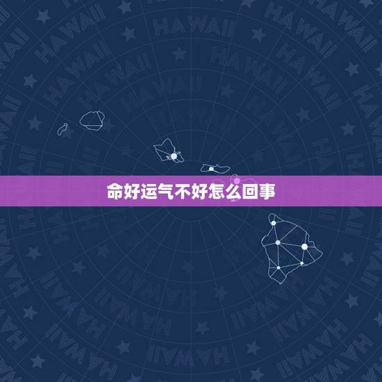 命好运气不好怎么回事 命好运不好是无福之人 命好运气不好怎么回事 命好运不好是无福之人