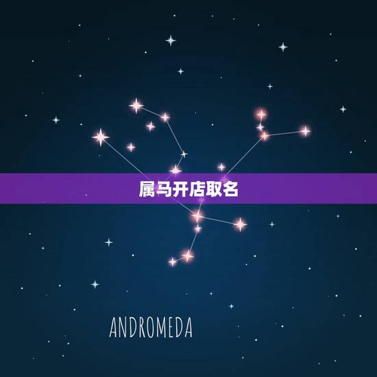 属马开店取名,属马的人开店要怎样取名才好 属马开店取名,属马的人开店要怎样取名才好