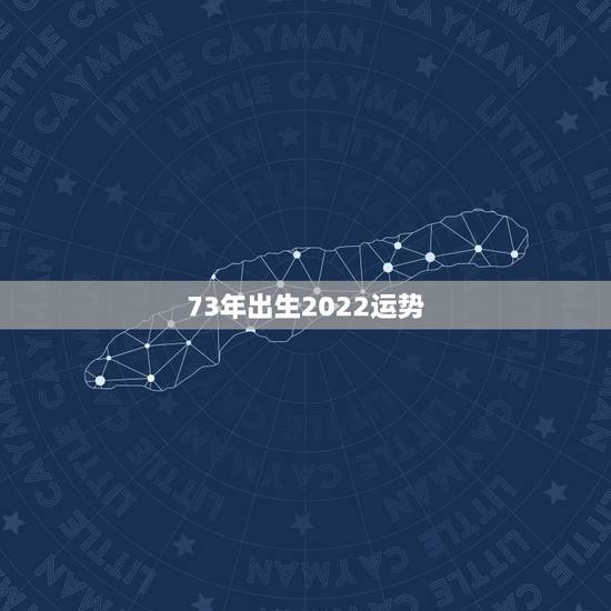 73年出生2022运势，1973年出生9月2日2023年工作运势好不好