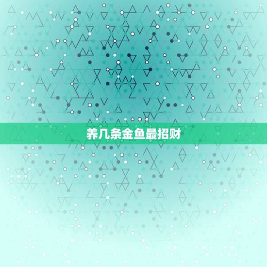 养几条金鱼最招财,家里养几条鱼最旺财 养几条金鱼最招财,家里养几条鱼最旺财