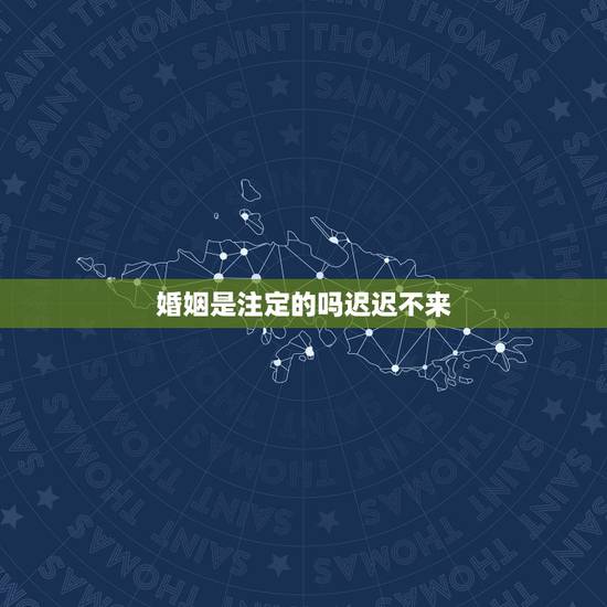 婚姻是注定的吗迟迟不来,婚姻是注定的吗 ? 婚姻是注定的吗迟迟不来,婚姻是注定的吗 ?