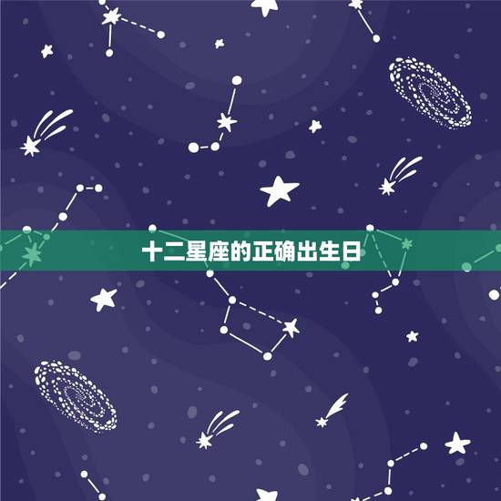十二星座的正确出生日，十二星座所对应的出生年月日