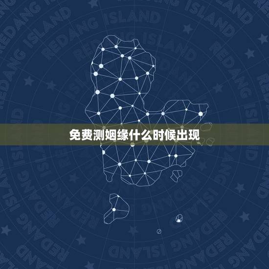 免费测姻缘什么时候出现,八字测婚姻何时出现免费 免费测姻缘什么时候出现,八字测婚姻何时出现免费