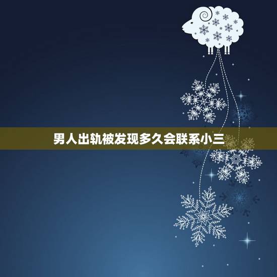 男人出轨被发现多久会联系小三,出轨的男人为什么?被老婆发现过后立马要求 男人出轨被发现多久会联系小三,出轨的男人为什么?被老婆发现过后立马要求