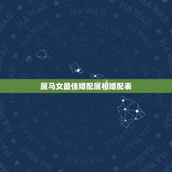 属马女最佳婚配属相婚配表,属马属相婚配表 属马女最佳婚配属相婚配表,属马属相婚配表