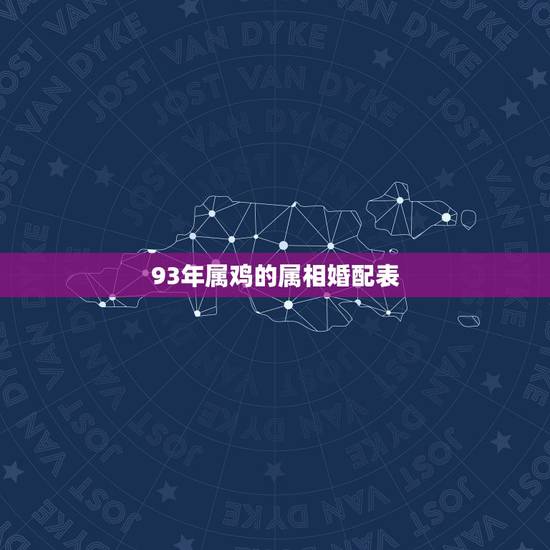 93年属鸡的属相婚配表，属鸡的和什么属相最配最合适呢？