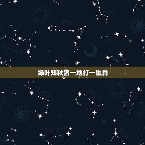 绿叶知秋落一地打一生肖,绿叶之秋落一地是什麼生肖? 绿叶知秋落一地打一生肖,绿叶之秋落一地是什麼生肖?