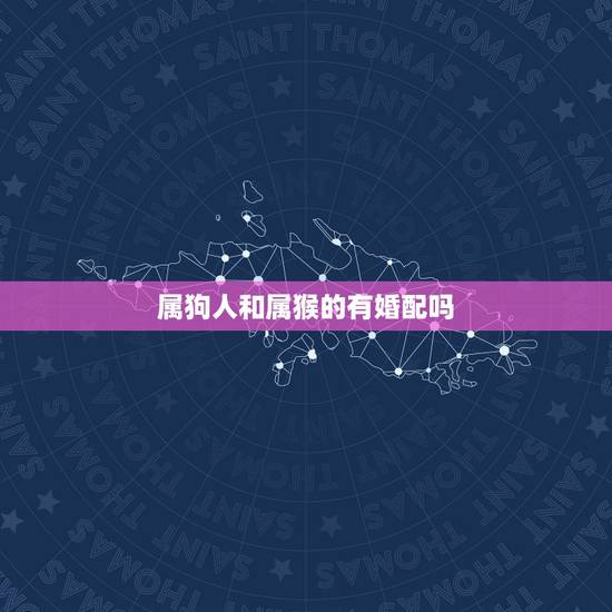 属狗人和属猴的有婚配吗,属狗和属猴的合伙做生意财运怎样 属狗人和属猴的有婚配吗,属狗和属猴的合伙做生意财运怎样