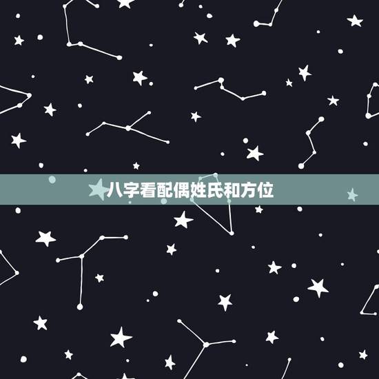 八字看配偶姓氏和方位,看生辰八字测嫁娶方位 八字看配偶姓氏和方位,看生辰八字测嫁娶方位