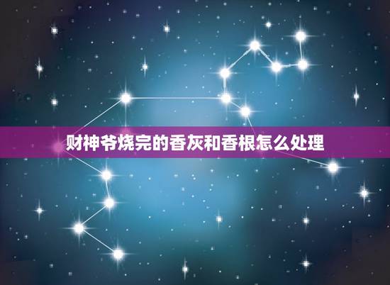 财神爷烧完的香灰和香根怎么处理,财神上完香的香灰怎么处理 财神爷烧完的香灰和香根怎么处理,财神上完香的香灰怎么处理