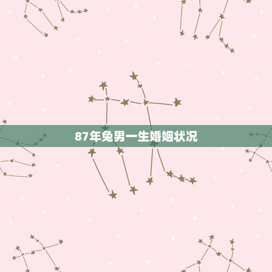 87年兔男一生婚姻状况,87年属兔男喜欢儿子女孩 87年兔男一生婚姻状况,87年属兔男喜欢儿子女孩