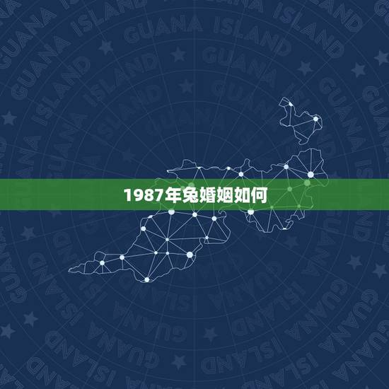 1987年兔婚姻如何，1987年属兔女更佳婚配