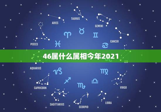 46属什么属相今年2021,2021年26岁属什么 46属什么属相今年2021,2021年26岁属什么