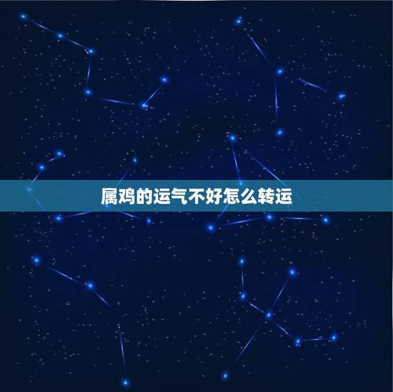 属鸡的运气不好怎么转运,属鸡每天运气 属鸡的运气不好怎么转运,属鸡每天运气