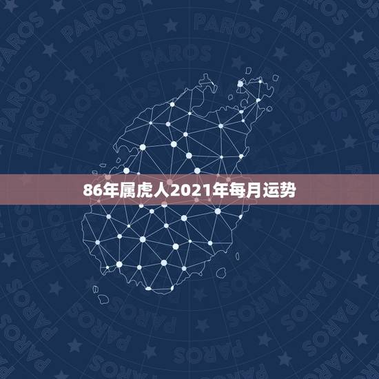 86年属虎人2021年每月运势，属虎女2021年运势及运程每月运程