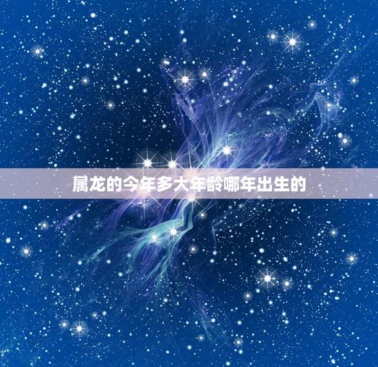 属龙的今年多大年龄哪年出生的，龙今年多少岁2022