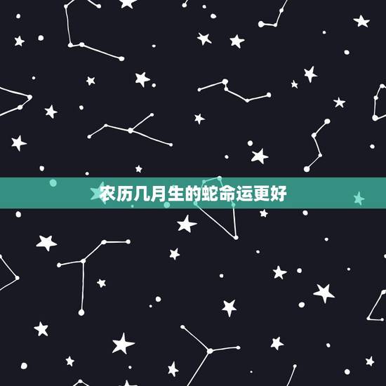 农历几月生的蛇命运更好，2022属虎生百年难得一遇