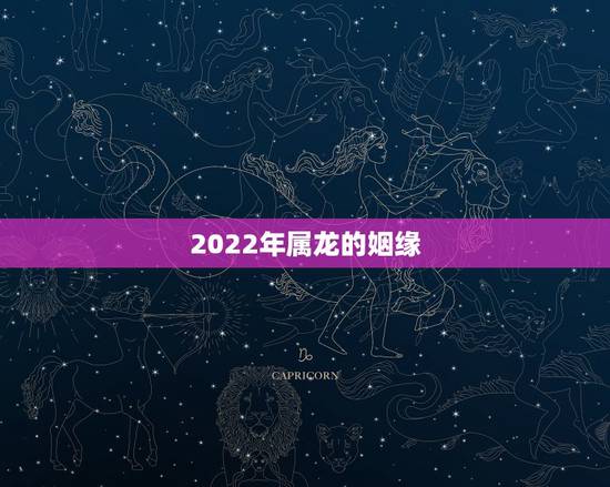 2022年属龙的姻缘，属龙的什么时候犯桃花