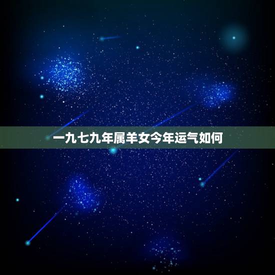 一九七九年属羊女今年运气如何,属羊2022 年运势 一九七九年属羊女今年运气如何,属羊2022 年运势