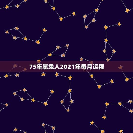 75年属兔人2021年每月运程,75年属兔2021年运势及运程男 75年属兔人2021年每月运程,75年属兔2021年运势及运程男