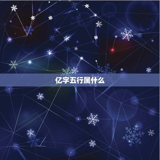 亿字五行属什么,亿字五行属什么的 亿字五行属什么,亿字五行属什么的
