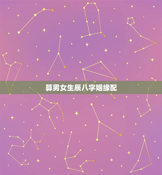算男女生辰八字姻缘配,最准的八字合婚免费的 算男女生辰八字姻缘配,最准的八字合婚免费的