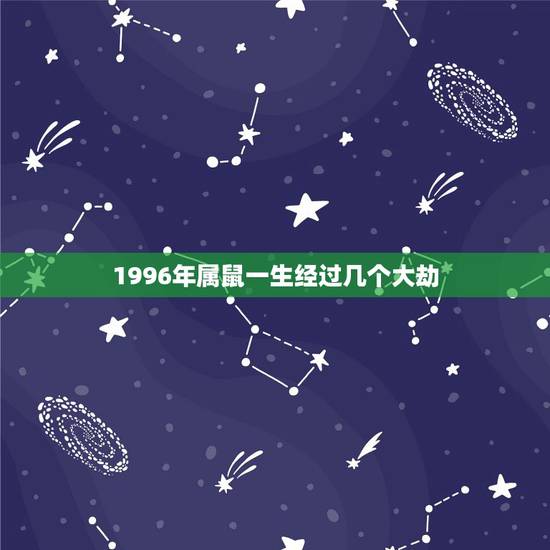 1996年属鼠一生经过几个大劫,1996年出生属鼠的是什么命? 1996年属鼠一生经过几个大劫,1996年出生属鼠的是什么命?