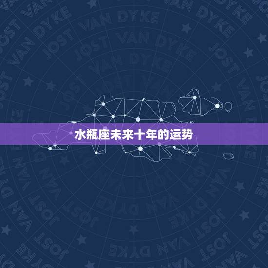 水瓶座未来十年的运势,水瓶座本月运势怎样 水瓶座未来十年的运势,水瓶座本月运势怎样